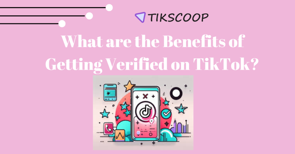 What are the Benefits of Getting Verified on TikTok?